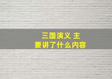 三国演义 主要讲了什么内容